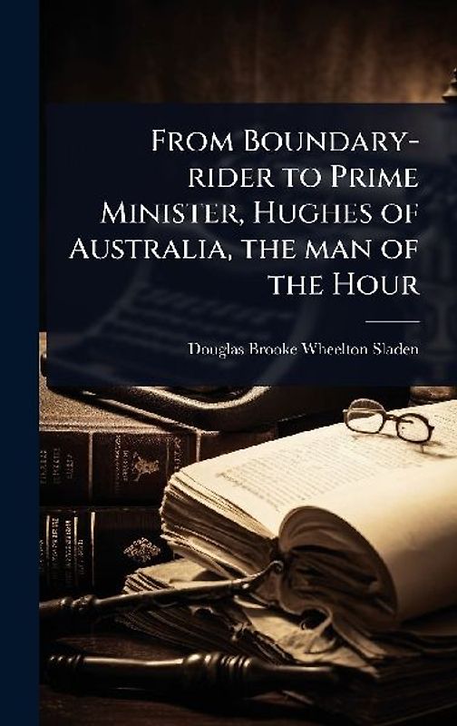 From Boundary-rider to Prime Minister, Hughes of Australia, the man of the Hour