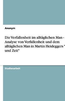 Die Verfallenheit im alltäglichen Man - Eine Analyse von Verfallenheit und dem alltäglichen Man in Martin Heideggers "Sein und Zeit"