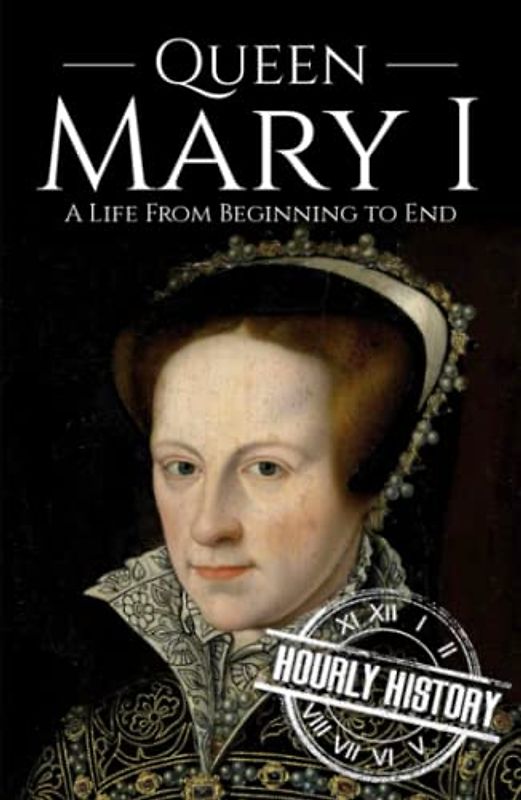 Queen Mary I: A Life from Beginning to End (Biographies of British Royalty)