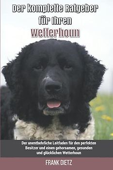 Der komplette Ratgeber für Ihren Wetterhoun: Der unentbehrliche Leitfaden für den perfekten Besitzer und einen gehorsamen, gesunden und glücklichen Wetterhoun