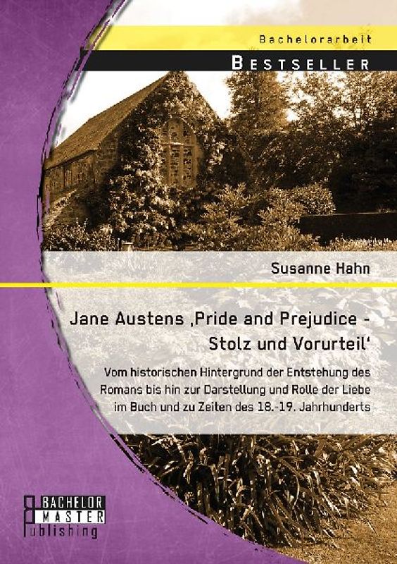Jane Austens 'Pride and Prejudice - Stolz und Vorurteil': Vom historischen Hintergrund der Entstehung des Romans bis hin zur Darstellung und Rolle der Liebe im Buch und zu Zeiten des 18.-19. Jahrhunderts