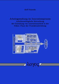 Arbeitsgestaltung im Innovationsprozess. Arbeitssoziologische Betrachtung der Gestaltung von Innovationsarbeit in der frühen Phase der Produktentwicklung