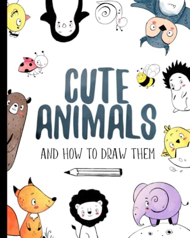 Cute Animals And How to Draw them: Step by step drawing book for kids and adults (How To Draw For Kids)