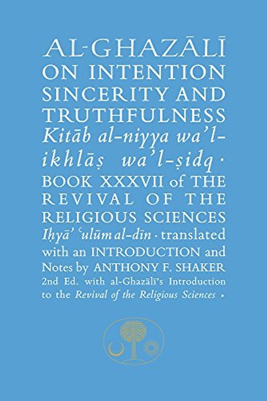 Al-Ghazali on Intention, Sincerity and Truthfulness: Book XXXVII of the Revival of the Religious Sciences: Kitab al-niyya wa'l-ikhlas wa'l-sidq ... of the Religious Sciences, 37, Band 37)