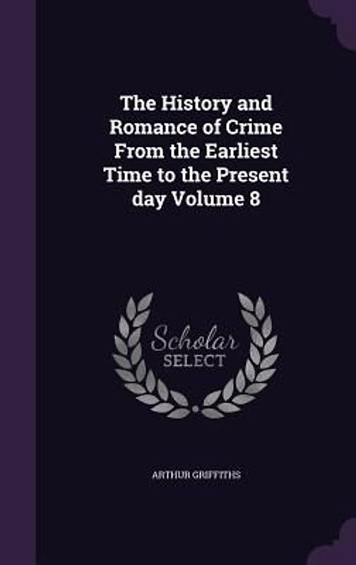 The History and Romance of Crime From the Earliest Time to the Present day Volume 8