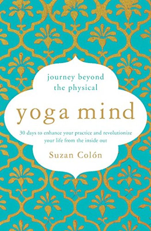 Yoga Mind: Journey Beyond the Physical, 30 Days to Enhance your Practice and Revolutionize Your Life From the Inside Out