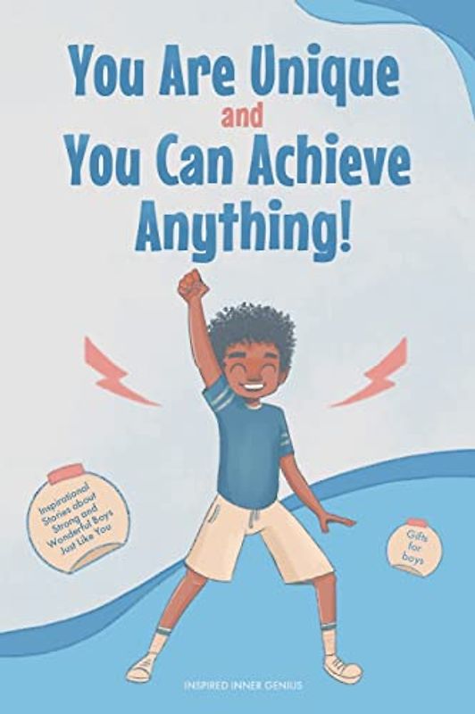 You Are Unique and You Can Achieve Anything!: 10 Inspirational Stories about Strong and Wonderful Boys Just Like You (gifts for boys)