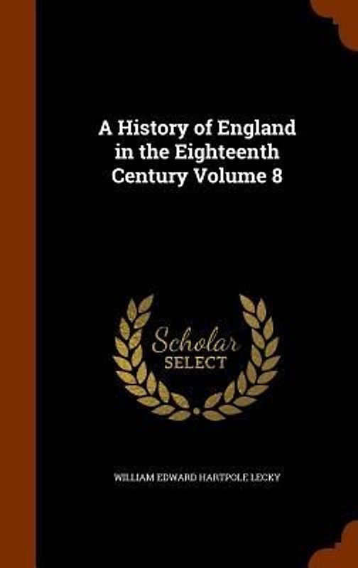 A History of England in the Eighteenth Century Volume 8