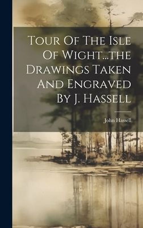 Tour Of The Isle Of Wight...the Drawings Taken And Engraved By J. Hassell
