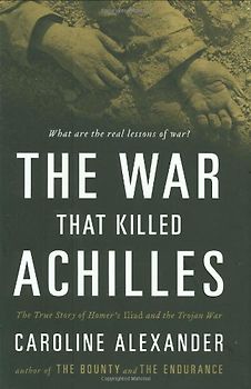 The War That Killed Achilles: The True Story of Homer's Iliad and the Trojan War - Alexander, Caroline