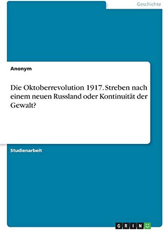 Die Oktoberrevolution 1917. Streben nach einem neuen Russland oder Kontinuität der Gewalt?
