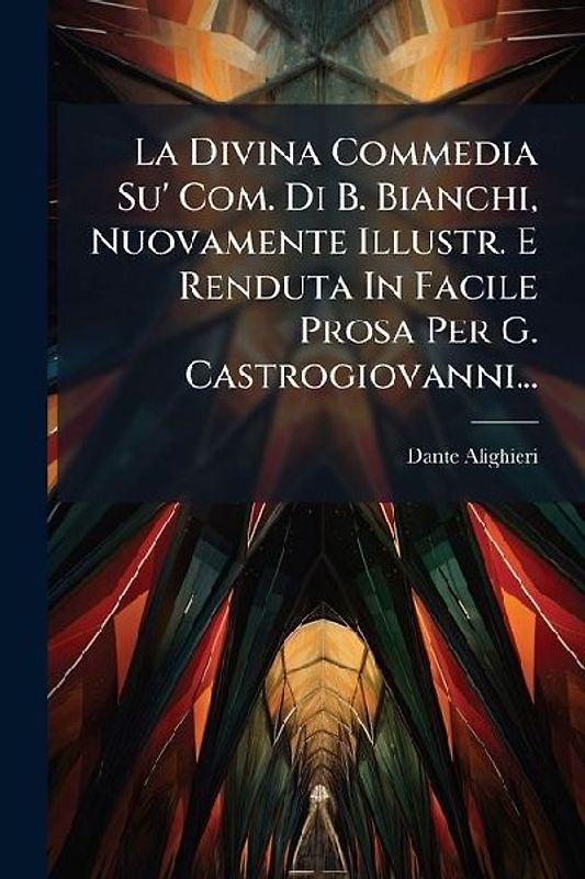 La Divina Commedia Su' Com. Di B. Bianchi, Nuovamente Illustr. E Renduta In Facile Prosa Per G. Castrogiovanni...