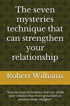 The seven mysteries technique that can strengthen your relationship: "Step by step techniques that can make your relationship more grounded as anyone never imagine"