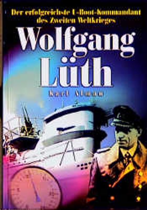 Wolfgang Lüth. Der erfolgreichste U-Boot-Kommandant des Zweiten Weltkrieges