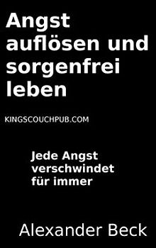 Angst auflösen und sorgenfrei leben. Jede Angst verschwindet für immer