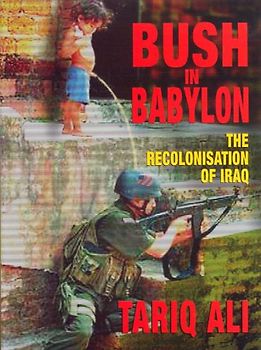 Bush in Babylon: The Recolonisation of Iraq - Ali, Tariq