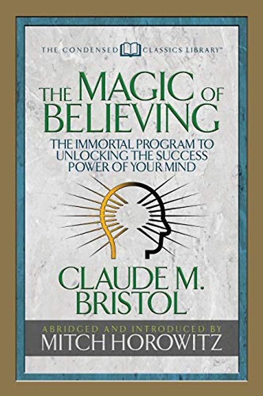 Magic of Believing (Condensed Classics): The Immortal Program to Unlocking the Success-Power of Your Mind