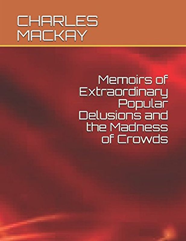 Memoirs of Extraordinary Popular Delusions and the Madness of Crowds