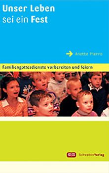Unser Leben sei ein Fest. Familiengottesdienste vorbereiten und feiern