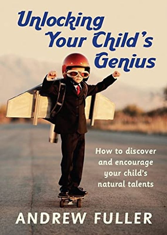 Unlocking Your Child's Genius: How to Discover and Encourage Your Child's Natural Talents