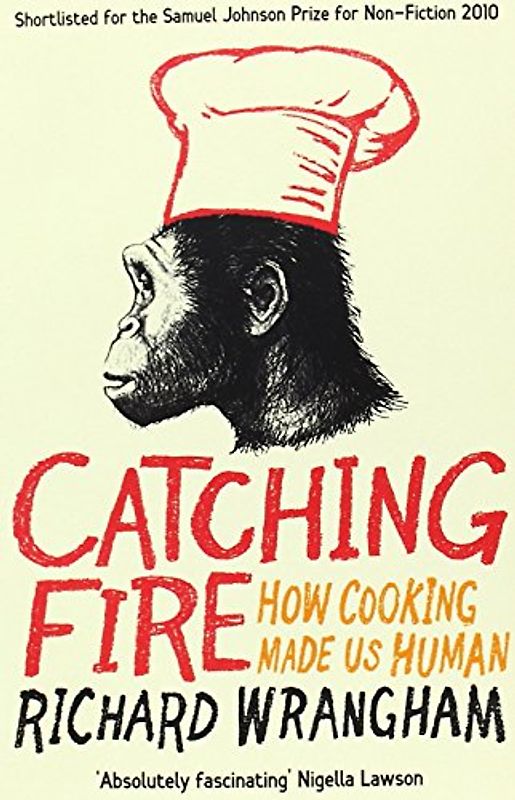 Catching Fire: How Cooking Made Us Human - Richard Wrangham
