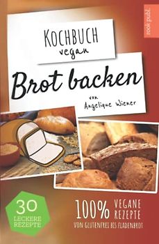 Brot backen | Kochbuch Vegan: 30 leckere Rezepte | 100% vegane Rezepte | glutenfreies Brot, Fladenbrot, Low Carb uvm.