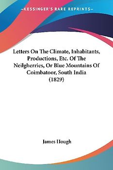 Letters On The Climate, Inhabitants, Productions, Etc. Of The Neilgherries, Or Blue Mountains Of Coimbatoor, South India (1829)