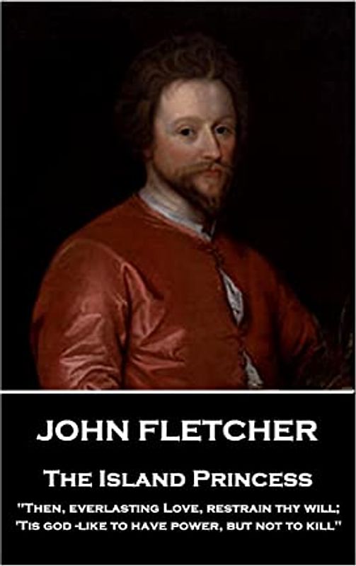 John Fletcher - The Island Princess: "Then, everlasting Love, restrain thy will; 'Tis god -like to have power, but not to kill"
