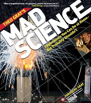 Theo Gray's Mad Science: Experiments You Can Do at Home, But Probably Shouldn't (Theodore Gray) - Theodore Gray