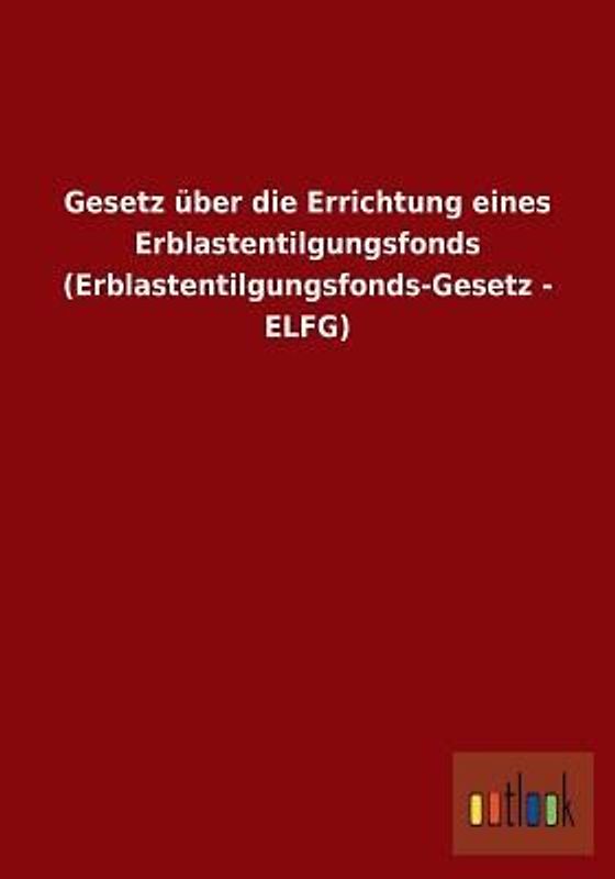 Gesetz über die Errichtung eines Erblastentilgungsfonds (Erblastentilgungsfonds-Gesetz - ELFG)