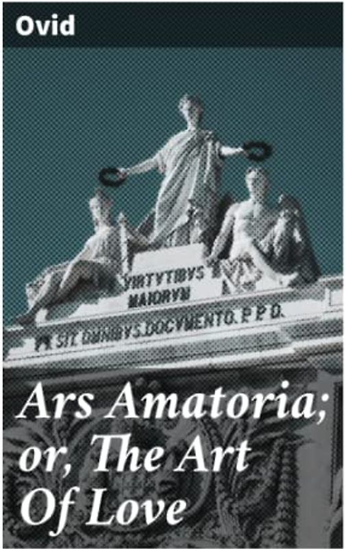Ars Amatoria; or, The Art Of Love: Literally Translated into English Prose, with Copious Notes