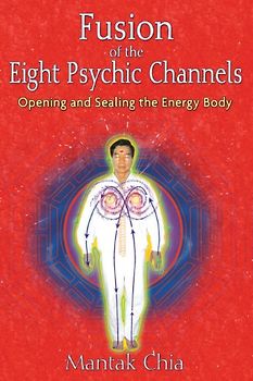 Fusion of the Eight Psychic Channels: Opening and Sealing the Energy Body - Mantak Chia