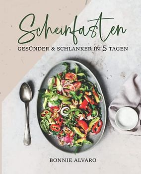 Scheinfasten – gesünder und schlanker in 5 Tagen: Leckere Scheinfasten Rezepte, die jede einzelne Zelle verjüngen und den Stoffwechsel anregen können: Kochbuch mit Farbfotos [inkl. Ernährungsplan]
