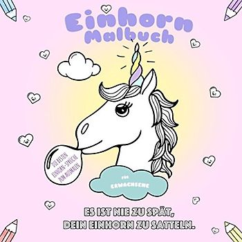 Einhorn Malbuch für Erwachsene: Die besten Einhorn-Sprüche zum Ausmalen (Es ist nie zu spät, dein Einhorn zu satteln, Band 1)