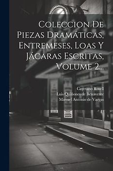 Coleccion De Piezas Dramáticas, Entremeses, Loas Y Jácaras Escritas, Volume 2...