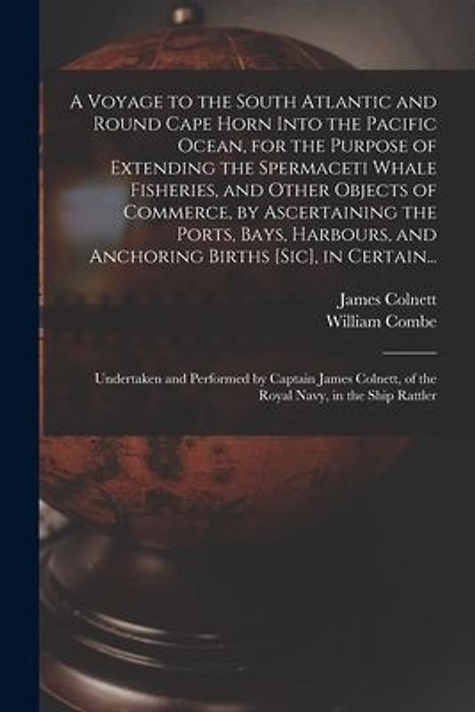 A Voyage to the South Atlantic and Round Cape Horn Into the Pacific Ocean, for the Purpose of Extending the Spermaceti Whale Fisheries, and Other Obje