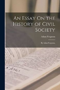 An Essay On the History of Civil Society: By Adam Ferguson,