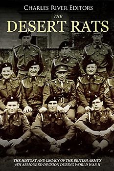 The Desert Rats: The History and Legacy of the British Army’s 7th Armoured Division during World War II