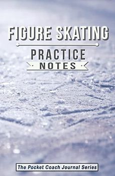 Figure Skating Practice Notes: Figure Skating Notebook for Coaching Tips and Goal Setting - Pocket Edition