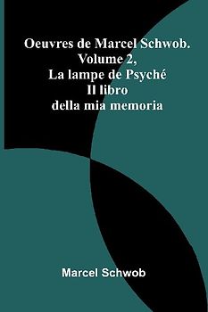 Oeuvres de Marcel Schwob. Volume 2, La lampe de Psyché; Il libro della mia memoria