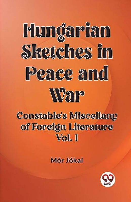Hungarian Sketches in Peace and War Constable's Miscellany of Foreign Literature Vol. I