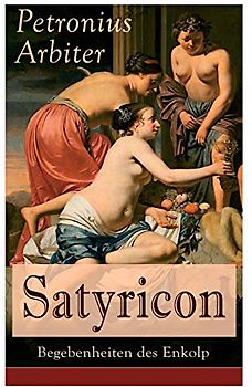 Satyricon: Begebenheiten des Enkolp: Historischer Roman aus der Zeit des römischen Kaisers Nero