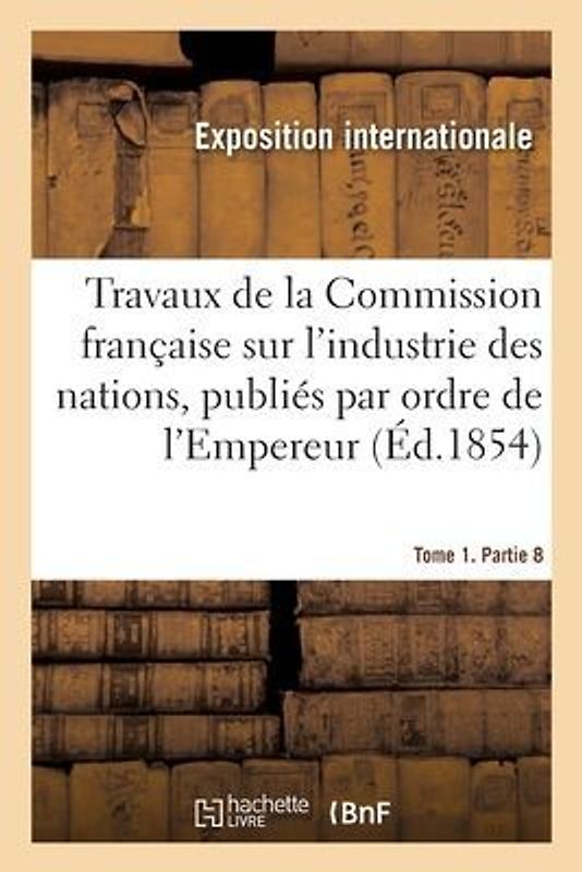 Travaux de la Commission française sur l'industrie des nations. Tome 1. Partie 8