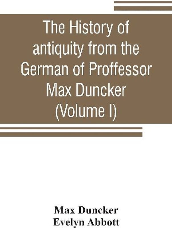 The history of antiquity from the German of Proffessor Max Duncker (Volume I)