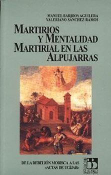 Martirios y mentalidad martirial en las Alpujarras : de la rebelión morisca a las "Actas de Ugíjar"