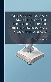 God Sovereign And Man Free, Or, The Doctrine Of Divine Foreordination And Man's Free Agency