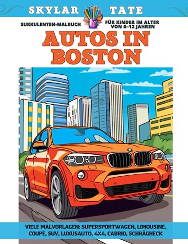 Sukkulenten-Malbuch für Kinder im Alter von 6–12 Jahren - Autos in Boston - Viele Malvorlagen - Supersportwagen, Limousine, Coupé, SUV, Luxusauto, 4x4, Cabrio, Schrägheck