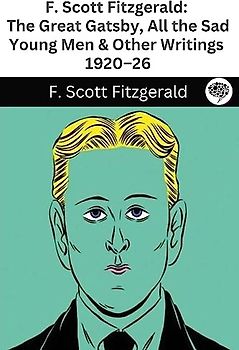 F. Scott Fitzgerald: The Great Gatsby, All the Sad Young Men & Other Writings 1920-26
