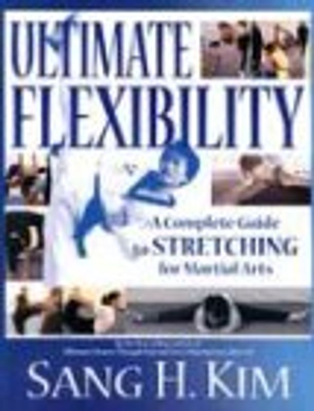Ultimate Flexibility: A Complete Guide to Stretching for Martial Arts - Sang H. Kim