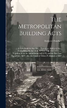 The Metropolitan Building Acts: A Text Book for Architects, Surveyors, Builders, Etc., Comprising the Act 18 & 19 Vict. Cap. 122 (1855) ...: Together